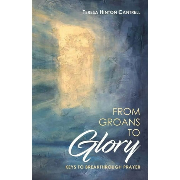 From Groans To Glory: Keys To Breakthrough Prayer, (Paperback)