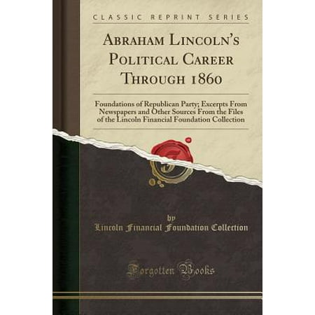 - Abraham Lincoln's Political Career Through 1860 : Foundations of Republican Party; Excerpts from Newspapers and Other Sources from the Files of the Lincoln Financial Foundation Collection (Classic Reprint)