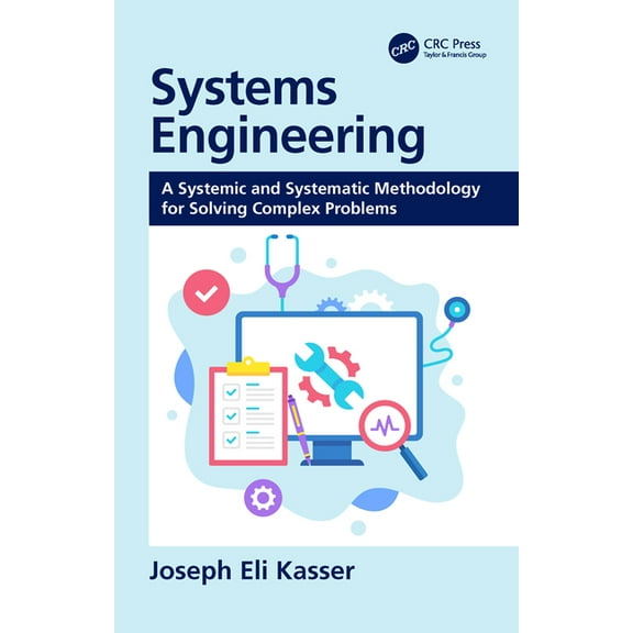 Systems Engineering: A Systemic and Systematic Methodology for Solving Complex Problems, (Hardcover)