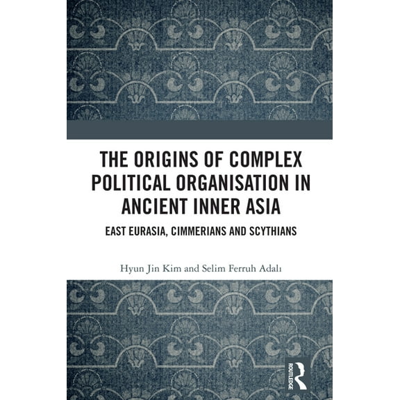 The Origins of Complex Political Organisation in Ancient Inner Asia: East Eurasia, Cimmerians and Scythians, (Hardcover)