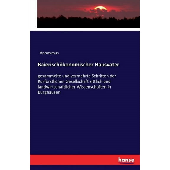 BaierischÃ¶konomischer Hausvater: gesammelte und vermehrte Schriften der KurfÃ¼rstlichen Gesellschaft sittlich und landwir, (Paperback)