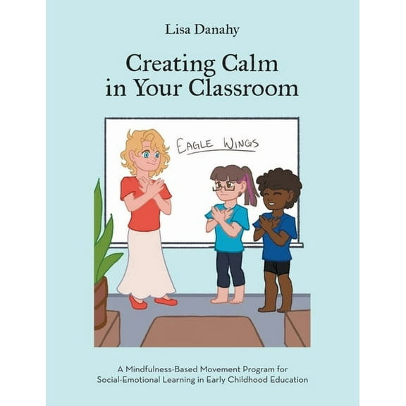 Creating Calm in Your Classroom: A Mindfulness-Based Movement Program for Social-Emotional Learning in Early Childhood E, (Paperback)