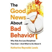 KATHERINE REYNOLDS LEWIS The Good News About Bad Behavior : Why Kids Are Less Disciplined Than Ever -- And What to Do About It (Paperback)