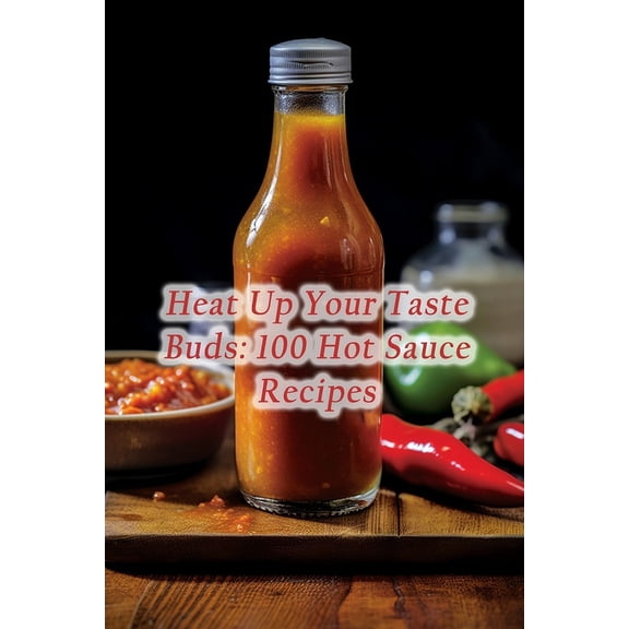 Heat Up Your Taste Buds: 100 Hot Sauce Recipes, (Paperback)