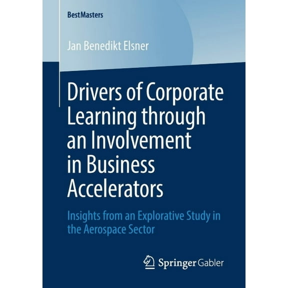 Bestmasters Drivers of Corporate Learning Through an Involvement in Business Accelerators: Insights from an Explorative Study in the, (Paperback)