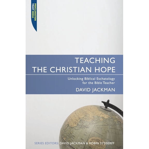 Proclamation Trust: Teaching the Christian Hope: Unlocking Biblical Eschatology for the Bible Teacher (Paperback)