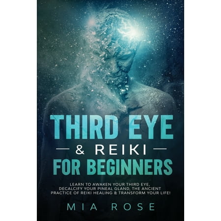 Third Eye & Reiki for Beginners: Learn to awaken your Third Eye, Decalcify your Pineal Gland, the Ancient Practice of Reiki Healing & Transform your Life! (Best Way To Decalcify Pineal Gland)