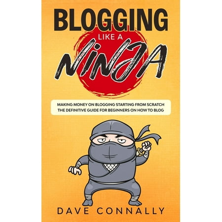 Best Blogging Books: Blogging Like a Ninja: Making Money on Blogging Starting from Scratch - The Definitive Guide for Beginners on how to Blog (Series #1) (Paperback)