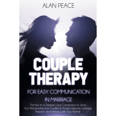 Couples Therapy for Easy Communication in Marriage: The Key to a Deeper Love Connection to Save Your Relationship from Conflict & Anxiety. Improve Listening Respect and Intimacy with Your Partner (Pa