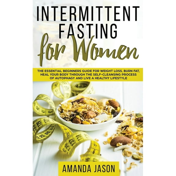 Intermittent Fasting for Women : The Essential Beginners Guide for Weight Loss, Burn Fat, Heal Your Body Through The Self-Cleansing Process of Autophagy and Live a Healthy Lifestyle (Hardcover)