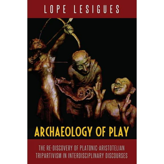 Archaeology of Play: The Re-Discovery of Platonic-Aristotelian Tripartivism in Interdisciplinary Discourses (Hardcover)