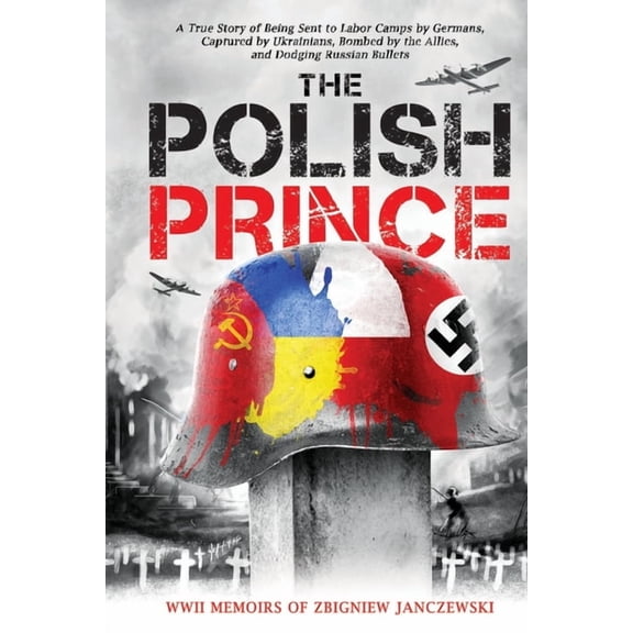 The Polish Prince: A True WW2 Story of A Teenage Holocaust Witness -- Zbigniew Janczewski