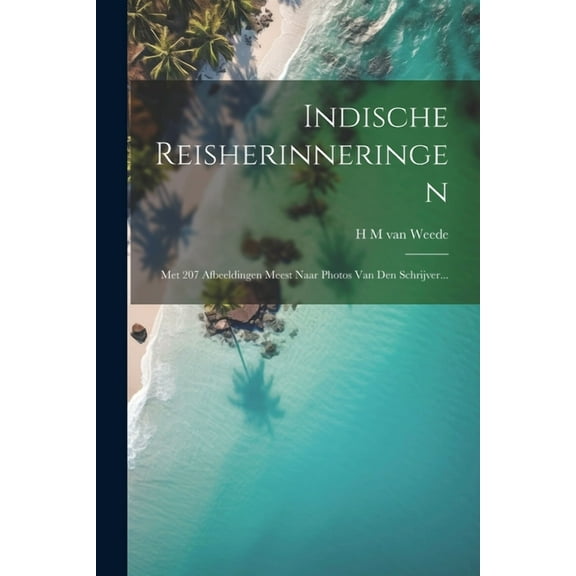 Indische Reisherinneringen: Met 207 Afbeeldingen Meest Naar Photos Van Den Schrijver... (Paperback)