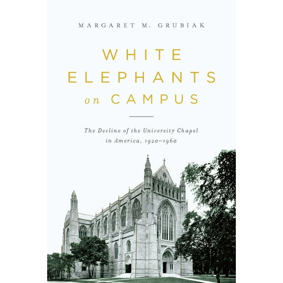 White Elephants on Campus: The Decline of the University Chapel in America, 1920-1960, (Paperback)