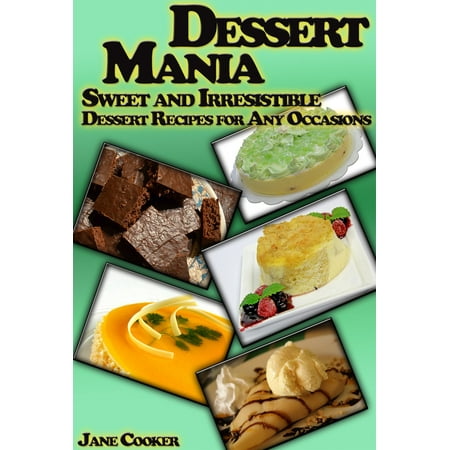 Dessert Mania: Sweet and Irresistible Dessert Recipes for Any Occasions -