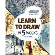 Learn to Draw in 5 Weeks: A Beginner's Workbook for All Ages -- Kritzelpixel