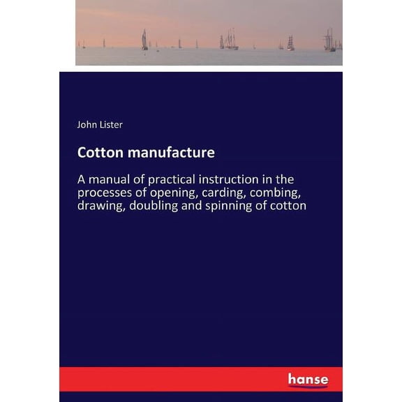 Cotton manufacture: A manual of practical instruction in the processes of opening, carding, combing, drawing, doubling a, (Paperback)