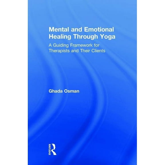 Mental and Emotional Healing Through Yoga: A Guiding Framework for Therapists and their Clients, (Hardcover)