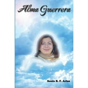 Alma Guerrera : Biografia Novelada de Martha Monroy Ornelas