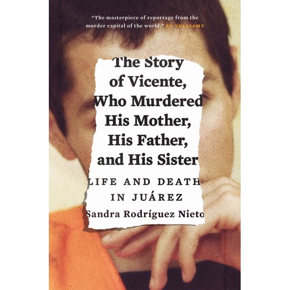 The Story of Vicente, Who Murdered His Mother, His Father, and His Sister : Life and Death in Juárez (Hardcover)