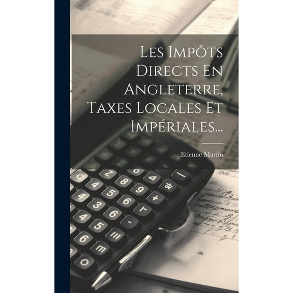 Les Impôts Directs En Angleterre, Taxes Locales Et Impériales... (Hardcover)