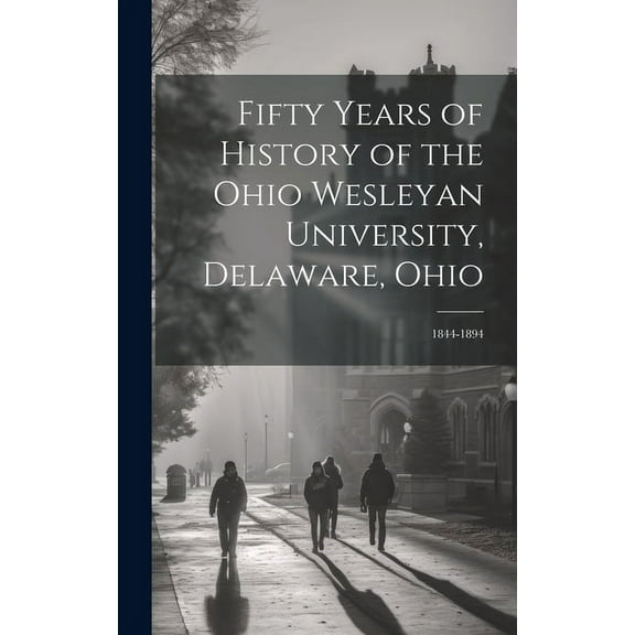 Fifty Years of History of the Ohio Wesleyan University, Delaware, Ohio: 1844-1894 (Hardcover)