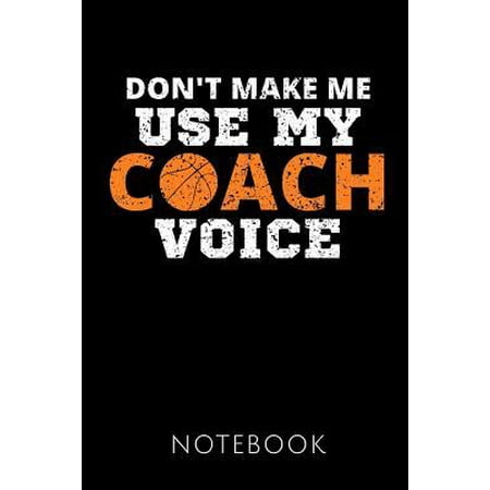 Don't Make Me Use My Coach Voice Notebook: Gift idea for the best basketball coaches Notebook 120 pages, dot grid Size 6x9 inches Matte cover (Best Voice Coach App)