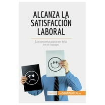 Alcanza la satisfacción laboral: Los secretos para ser feliz en el trabajo, (Paperback)