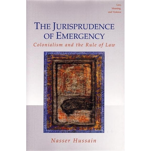 Law, Meaning, and Violence The Jurisprudence of Emergency: Colonialism and the Rule of Law, (Hardcover)