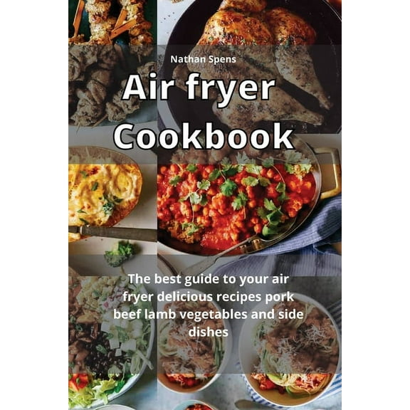 Air Fryer Cookbook : The best guide to your air fryer delicious recipes pork, beef lamb, vegetable and side dishes (Paperback)