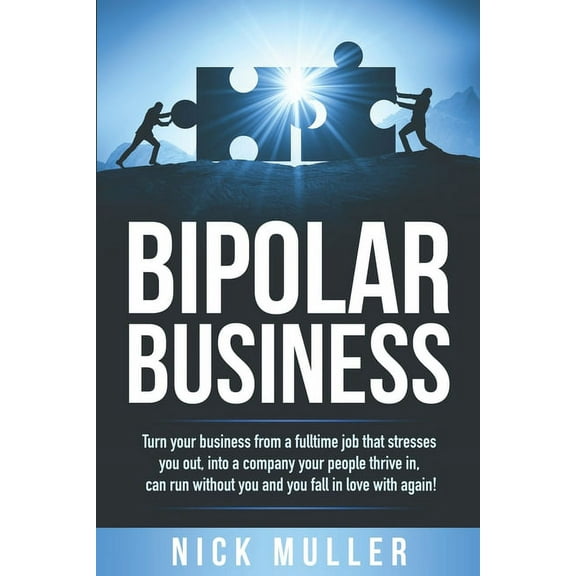 Bipolar Business: Turn your business from a fulltime job that stresses you out, into a company your people thrive in, can run without yo