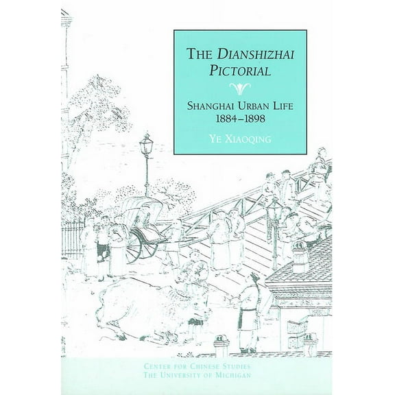 Michigan Monographs In Chinese Studies: The <em>Dianshizhai Pictorial</em> : Shanghai Urban Life, 1884–1898 (Series #98) (Paperback)