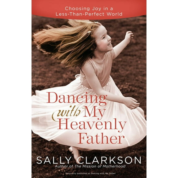 Dancing with My Heavenly Father: Choosing Joy in a Less-Than-Perfect World, (Paperback)