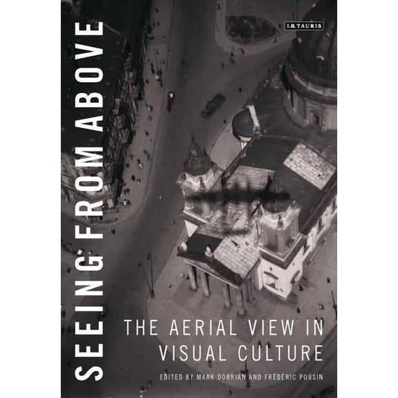 Seeing from Above: The Aerial View in Visual Culture, (Hardcover)
