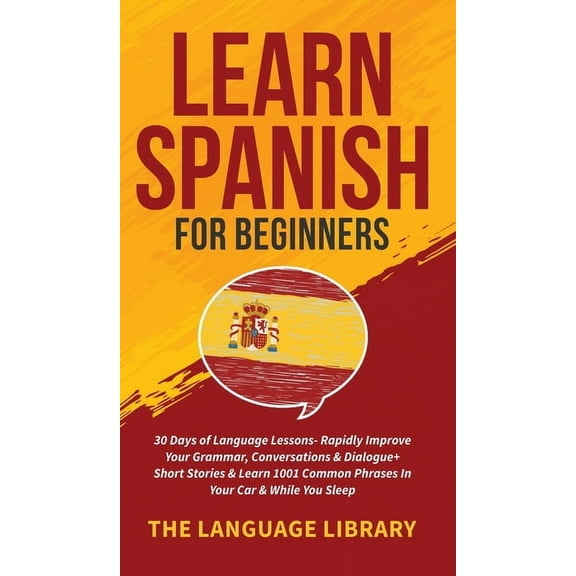Learn Spanish For Beginners: 30 Days of Language Lessons- Rapidly Improve Your Grammar, Conversations& Dialogue Sho, (Hardcover)