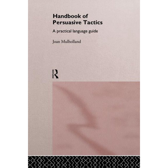 A Handbook of Persuasive Tactics: A Practical Language Guide, (Paperback)