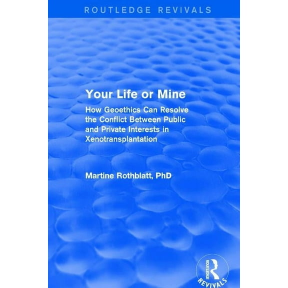 Routledge Revivals Your Life or Mine: How Geoethics Can Resolve the Conflict Between Public and Private Interests in Xenotransplantation, (Paperback)