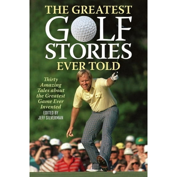 Greatest The Greatest Golf Stories Ever Told: Thirty Amazing Tales about the Greatest Game Ever Invented, (Paperback)