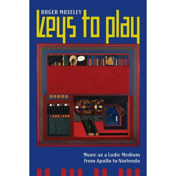 Keys to Play : Music as a Ludic Medium from Apollo to Nintendo (Edition 1) (Paperback)