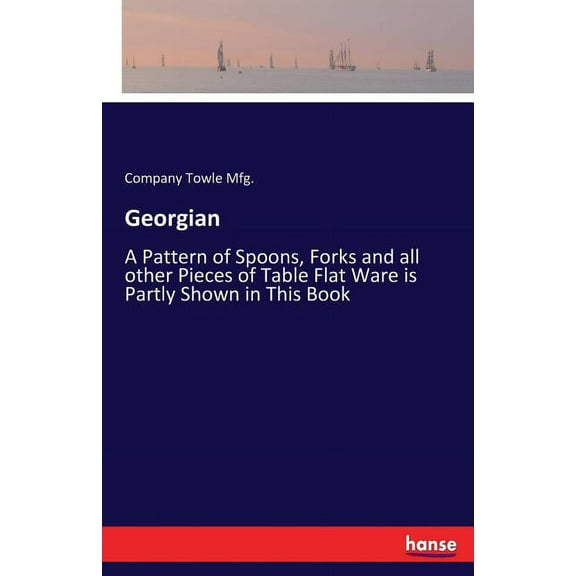 Georgian: A Pattern of Spoons, Forks and all other Pieces of Table Flat Ware is Partly Shown in This Book, (Paperback)