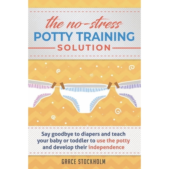 THE NO-STRESS POTTY TRAINING SOLUTION - Say Goodbye to Diapers And Teach Your Baby or Toddler to Use (Paperback) by Grace Stockholm