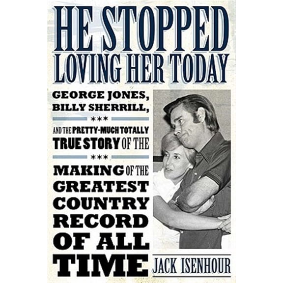 Pre-Owned He Stopped Loving Her Today: George Jones, Billy Sherrill, and the Pretty-Much Totally True Story of the Making of the Greatest Country Record of A (Hardcover) 1617031011 9781617031014