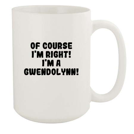 

Of Course I m Right! I m A Gwendolynn! - Ceramic 15oz White Mug White
