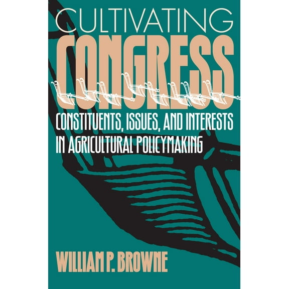 Studies in Government and Public Policy Cultivating Congress Constituents, Issues, and Interests in Agricultural Policymaking, (Paperback)