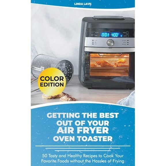 Pre-Owned Getting the Best Out of Your Air Fryer Oven Toaster: 50 Tasty and Healthy Recipes to Cook Your Favorite Foods without the Hassles of Frying (Hardcover) 1801566356 9781801566353
