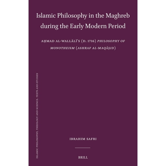 Islamic Philosophy, Theology and Science Islamic Philosophy in the Maghreb During the Early Modern Period: Aḥmad Al-Wallālī's (D. 1716) Philosoph, Book 131, (Hardcover)