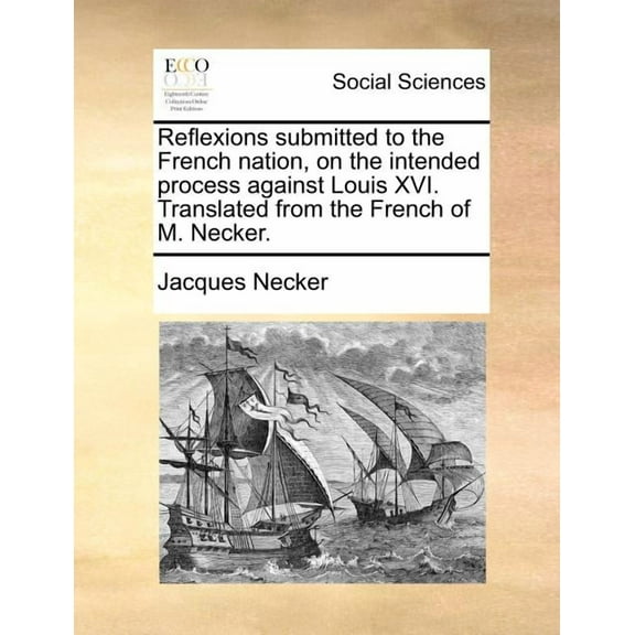 Reflexions Submitted to the French Nation, on the Intended Process Against Louis XVI. Translated from the French of M. Necker.