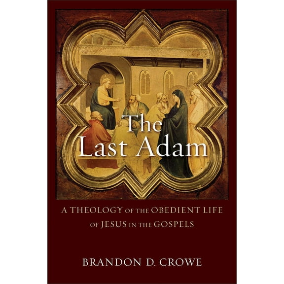 The Last Adam: A Theology of the Obedient Life of Jesus in the Gospels, (Paperback)