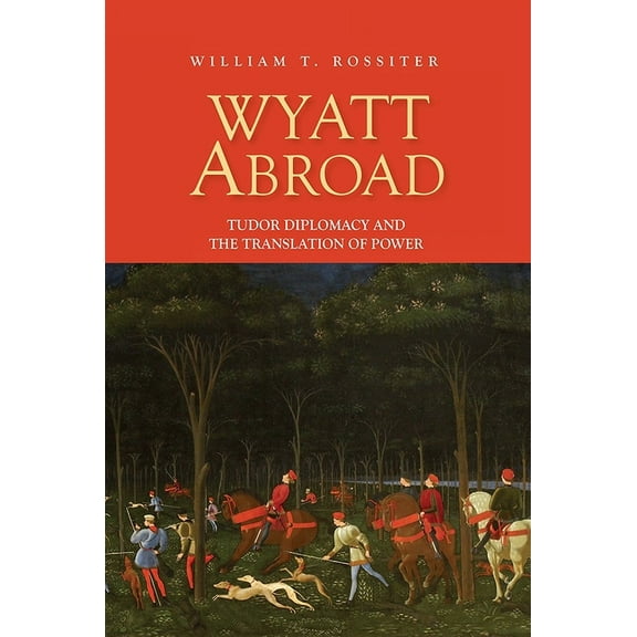 Studies in Renaissance Literature Wyatt Abroad: Tudor Diplomacy and the Translation of Power, Book 32, (Hardcover)