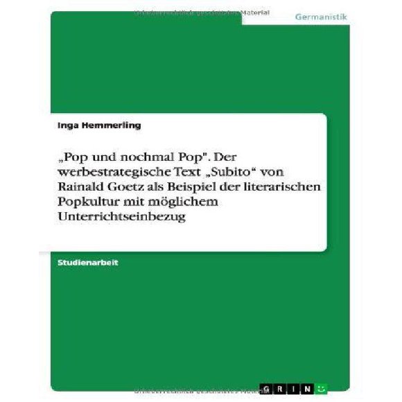Pop Und Nochmal Pop." Der Werbestrategische Text Subito" Von Rainald Goetz ALS Beispiel Der Literarischen Popkultur Mit Moglichem Unterrichtseinbezug